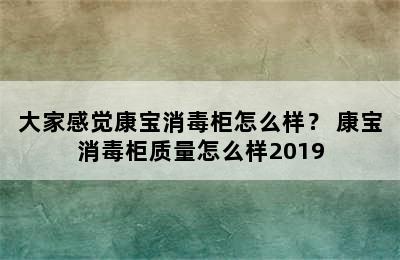 大家感觉康宝消毒柜怎么样？ 康宝消毒柜质量怎么样2019